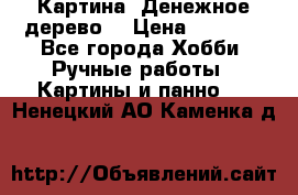 Картина “Денежное дерево“ › Цена ­ 5 000 - Все города Хобби. Ручные работы » Картины и панно   . Ненецкий АО,Каменка д.